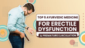 Top 5 Ayurvedic medicine for Erectile Dysfunction & Premature Ejaculation